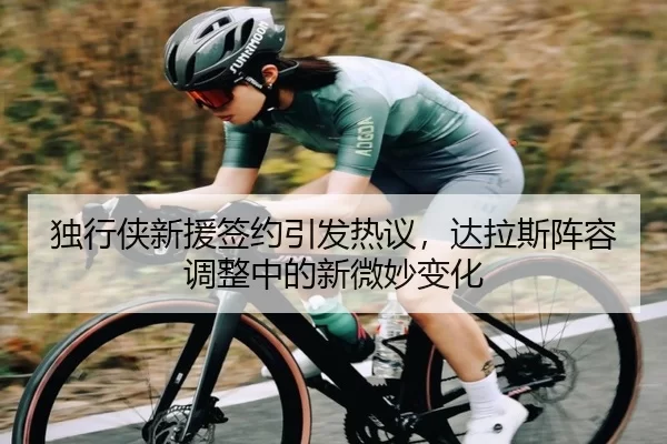 独行侠新援签约引发热议，达拉斯阵容调整中的新微妙变化